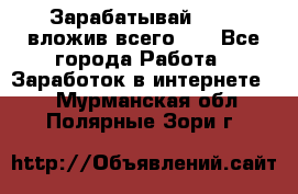 Зарабатывай 1000$ вложив всего 1$ - Все города Работа » Заработок в интернете   . Мурманская обл.,Полярные Зори г.